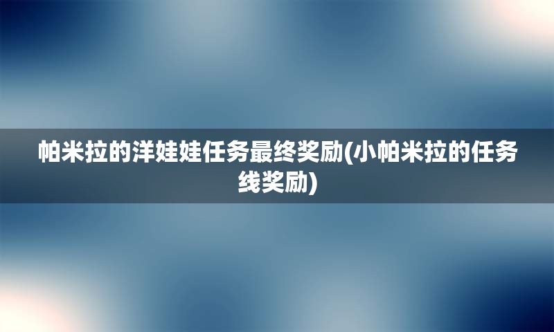 帕米拉的洋娃娃任务最终奖励(小帕米拉的任务线奖励)