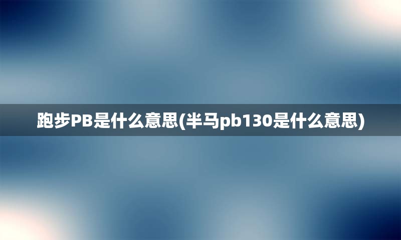 跑步PB是什么意思(半马pb130是什么意思)