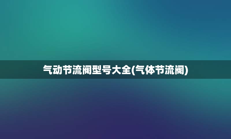 气动节流阀型号大全(气体节流阀)