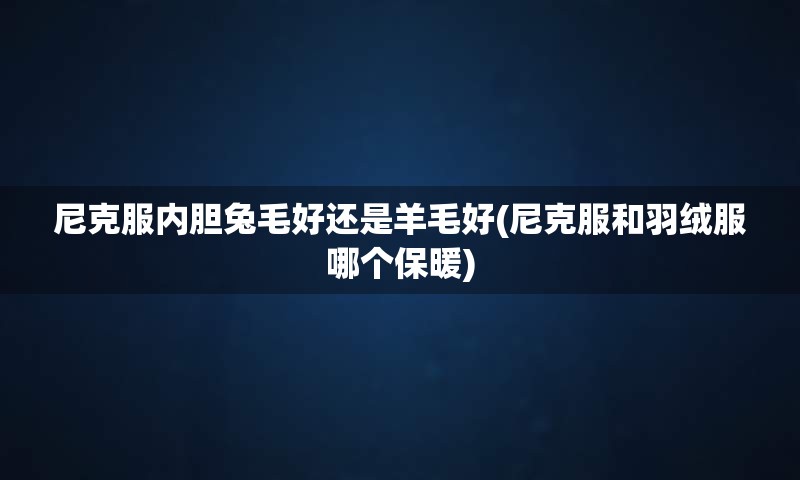 尼克服内胆兔毛好还是羊毛好(尼克服和羽绒服哪个保暖)