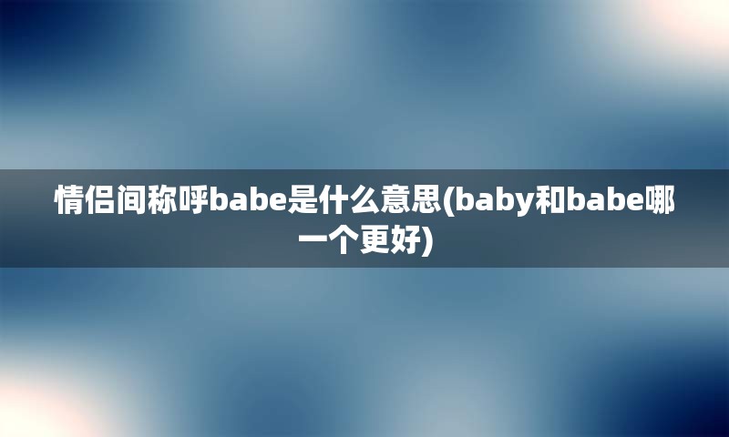 情侣间称呼babe是什么意思(baby和babe哪一个更好)