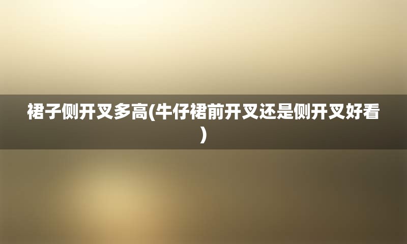 裙子侧开叉多高(牛仔裙前开叉还是侧开叉好看)