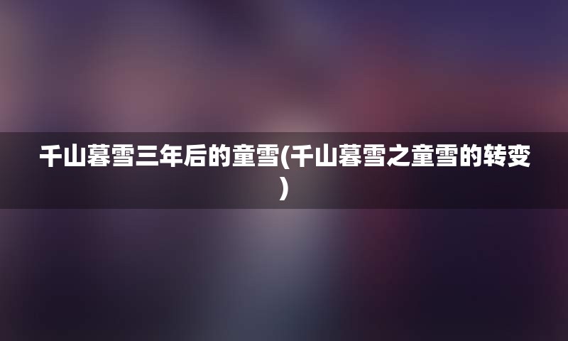 千山暮雪三年后的童雪(千山暮雪之童雪的转变)