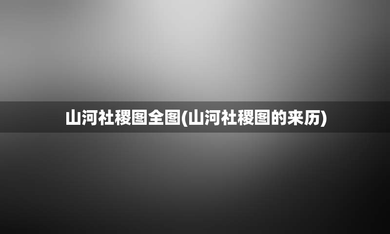 山河社稷图全图(山河社稷图的来历)