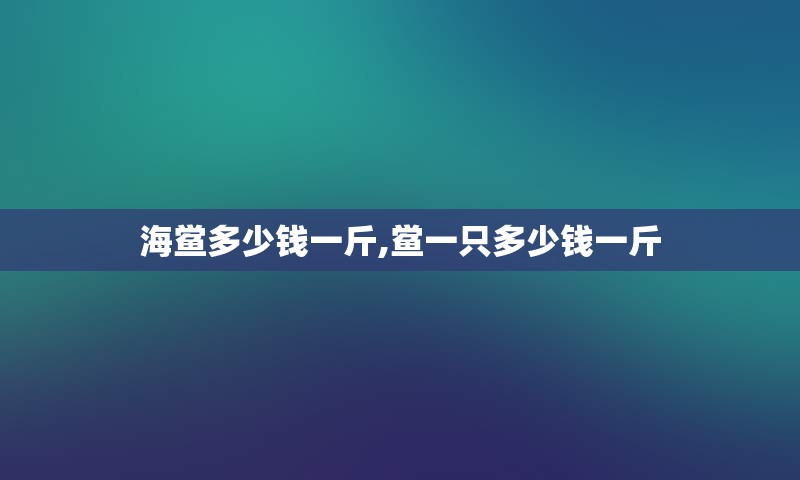 海鲎多少钱一斤,鲎一只多少钱一斤