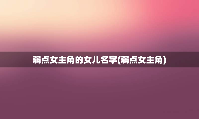 弱点女主角的女儿名字(弱点女主角)