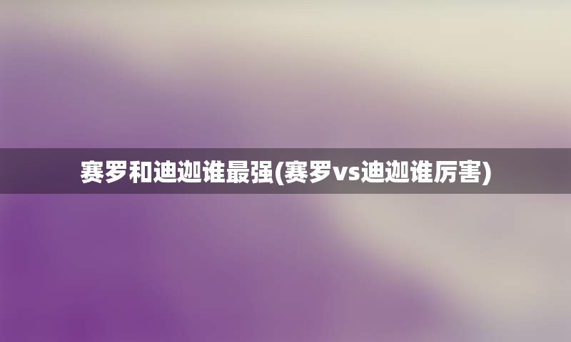 赛罗和迪迦谁最强(赛罗vs迪迦谁厉害)