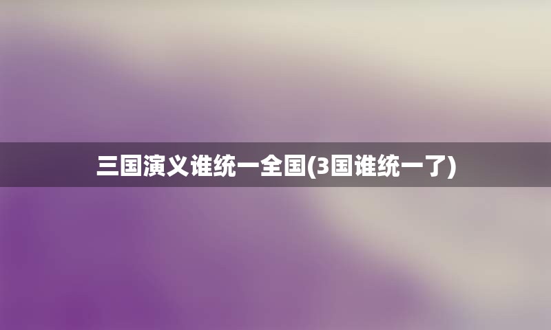 三国演义谁统一全国(3国谁统一了)