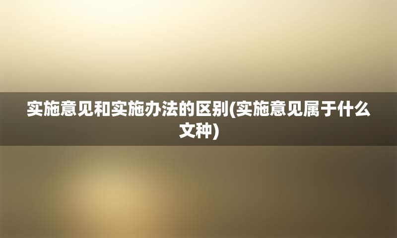 实施意见和实施办法的区别(实施意见属于什么文种)