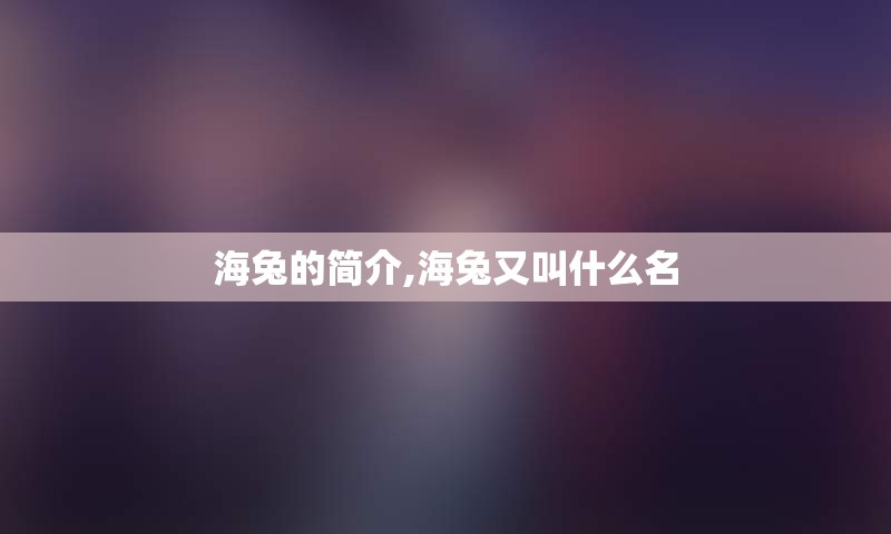海兔的简介,海兔又叫什么名