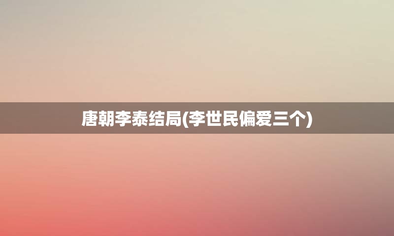 唐朝李泰结局(李世民偏爱三个)