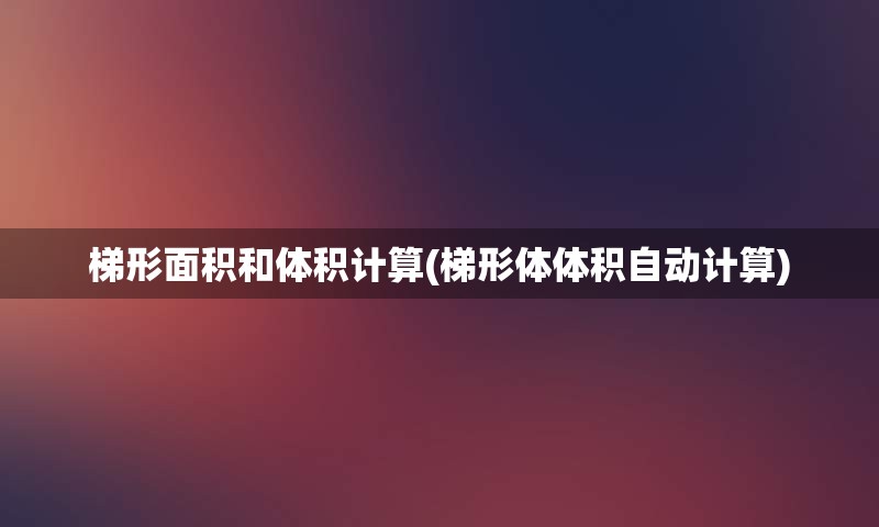 梯形面积和体积计算(梯形体体积自动计算)