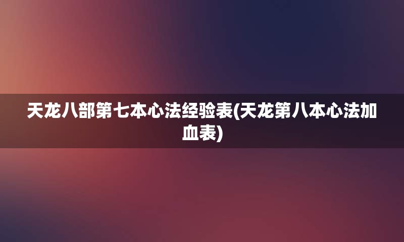 天龙八部第七本心法经验表(天龙第八本心法加血表)