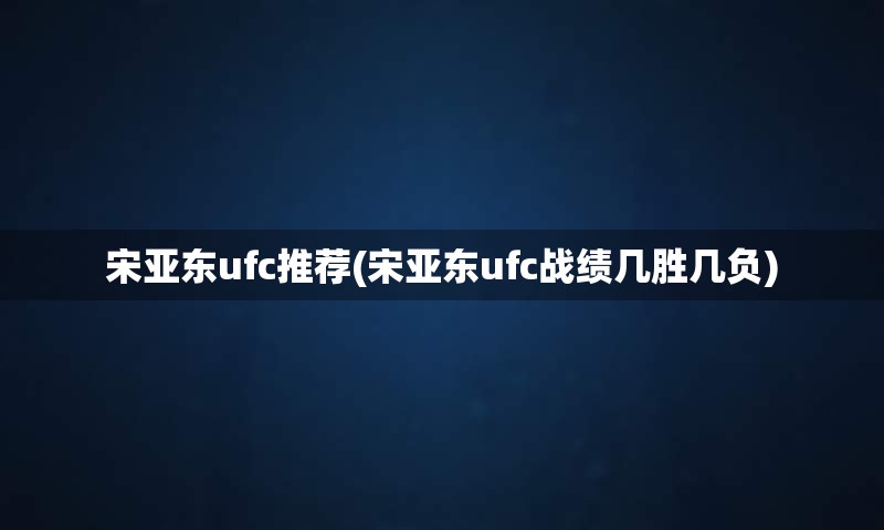 宋亚东ufc推荐(宋亚东ufc战绩几胜几负)