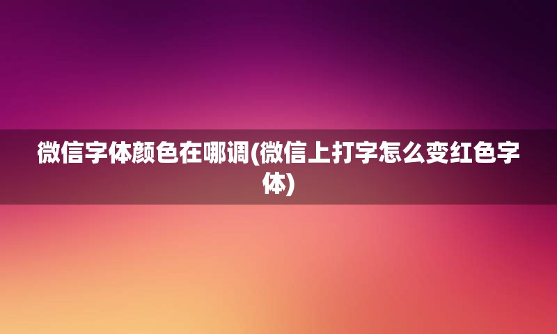 微信字体颜色在哪调(微信上打字怎么变红色字体)