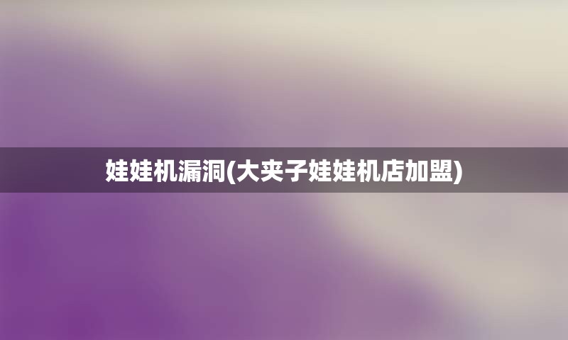 娃娃机漏洞(大夹子娃娃机店加盟)