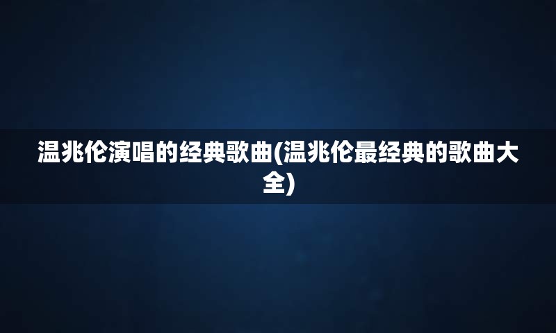 温兆伦演唱的经典歌曲(温兆伦最经典的歌曲大全)
