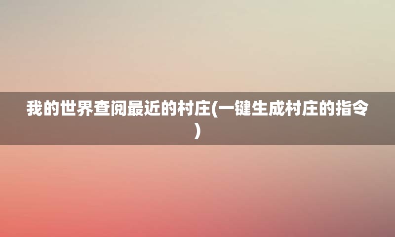 我的世界查阅最近的村庄(一键生成村庄的指令)