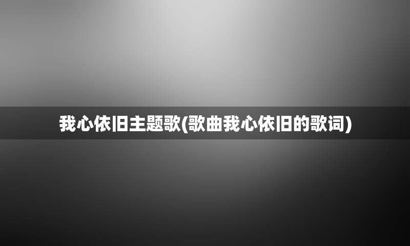 我心依旧主题歌(歌曲我心依旧的歌词)