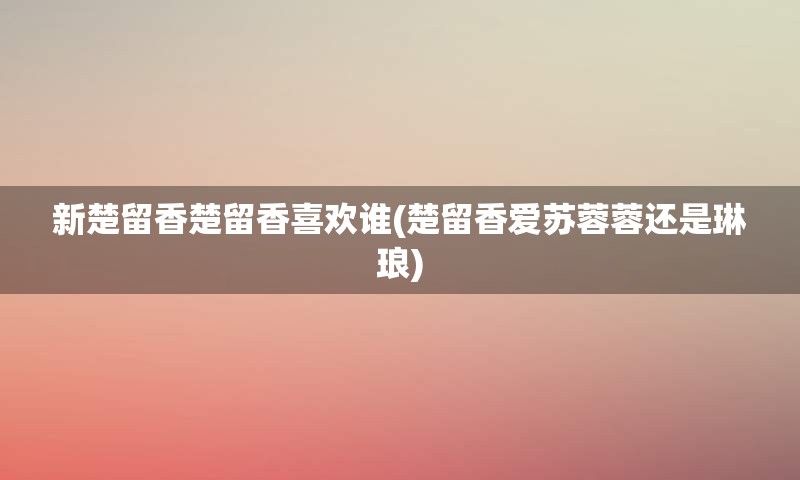 新楚留香楚留香喜欢谁(楚留香爱苏蓉蓉还是琳琅)