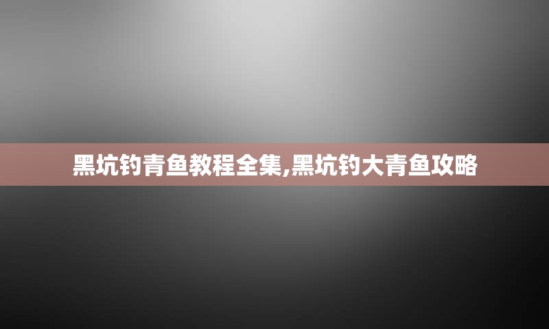 黑坑钓青鱼教程全集,黑坑钓大青鱼攻略