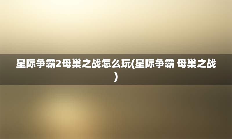 星际争霸2母巢之战怎么玩(星际争霸 母巢之战)