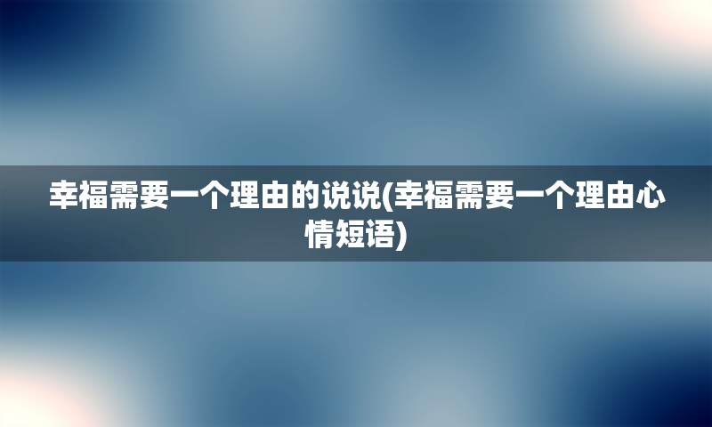 幸福需要一个理由的说说(幸福需要一个理由心情短语)