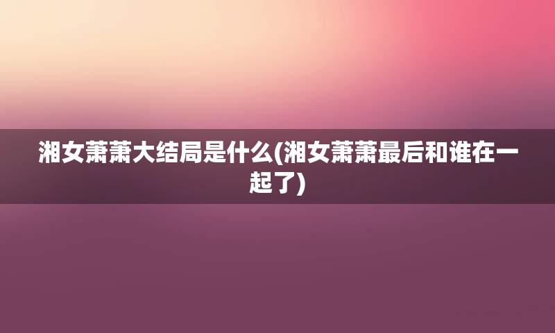 湘女萧萧大结局是什么(湘女萧萧最后和谁在一起了)