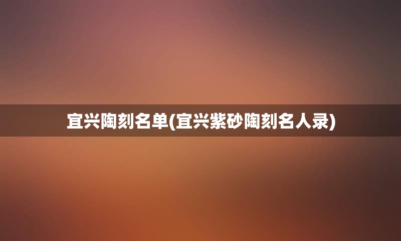 宜兴陶刻名单(宜兴紫砂陶刻名人录)