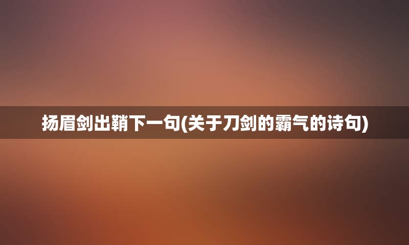 扬眉剑出鞘下一句(关于刀剑的霸气的诗句)