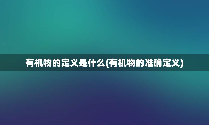 有机物的定义是什么(有机物的准确定义)