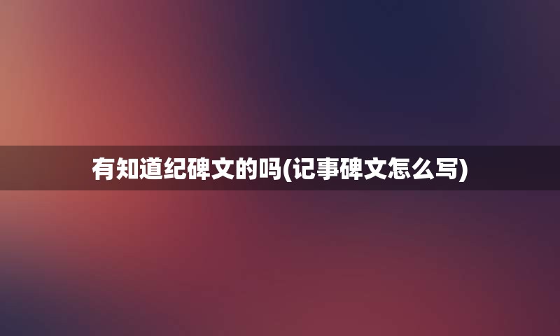 有知道纪碑文的吗(记事碑文怎么写)