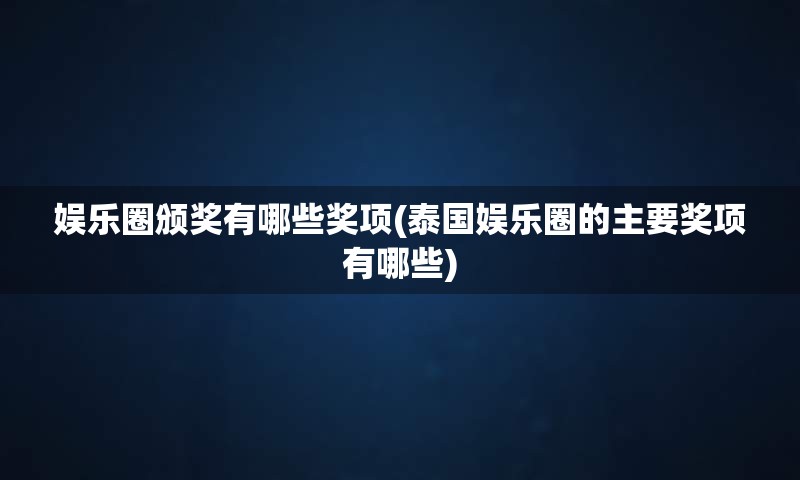 娱乐圈颁奖有哪些奖项(泰国娱乐圈的主要奖项有哪些)