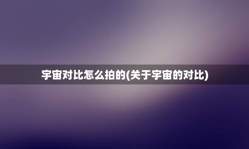 宇宙对比怎么拍的(关于宇宙的对比)