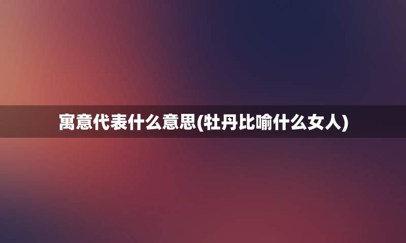 寓意代表什么意思(牡丹比喻什么女人)