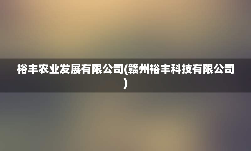 裕丰农业发展有限公司(赣州裕丰科技有限公司)