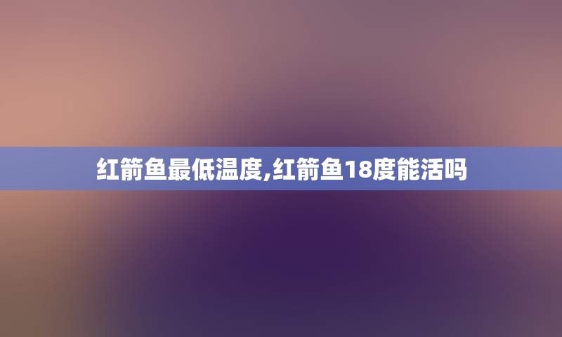 红箭鱼最低温度,红箭鱼18度能活吗