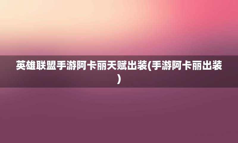 英雄联盟手游阿卡丽天赋出装(手游阿卡丽出装)