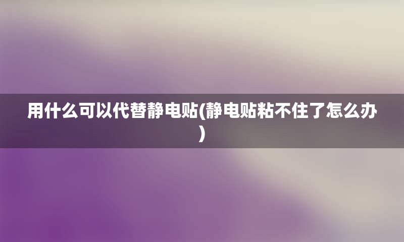 用什么可以代替静电贴(静电贴粘不住了怎么办)