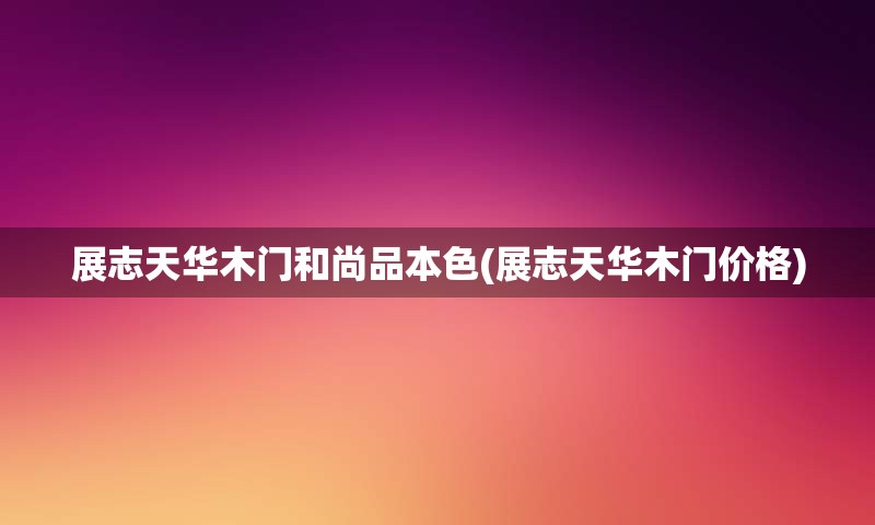 展志天华木门和尚品本色(展志天华木门价格)