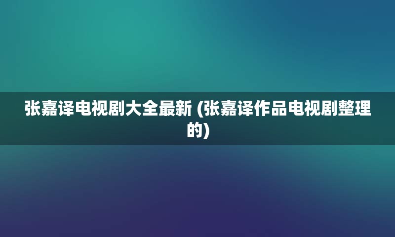 张嘉译电视剧大全最新 (张嘉译作品电视剧整理的)