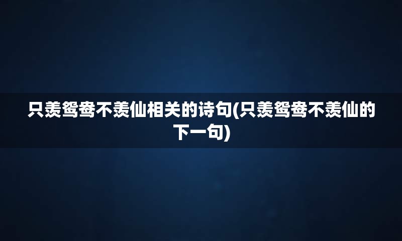 只羡鸳鸯不羡仙相关的诗句(只羡鸳鸯不羡仙的下一句)