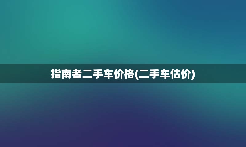 指南者二手车价格(二手车估价)