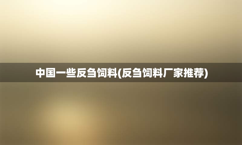 中国一些反刍饲料(反刍饲料厂家推荐)