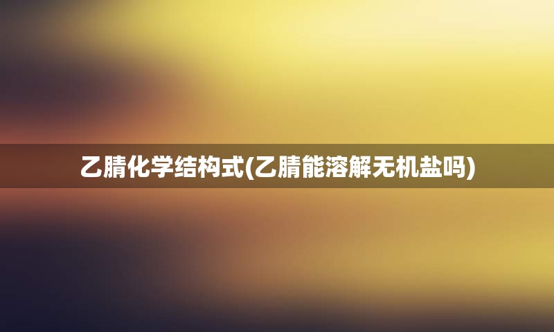 乙腈化学结构式(乙腈能溶解无机盐吗)