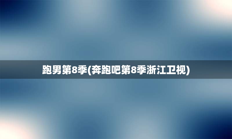 跑男第8季(奔跑吧第8季浙江卫视)