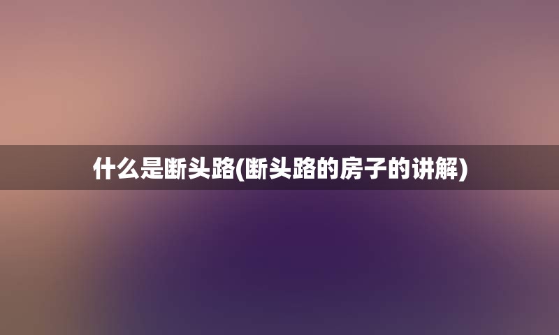 什么是断头路(断头路的房子的讲解)