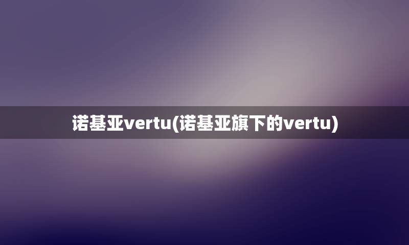 诺基亚vertu(诺基亚旗下的vertu)