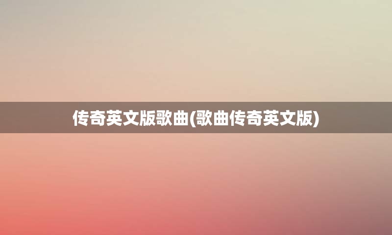 传奇英文版歌曲(歌曲传奇英文版)