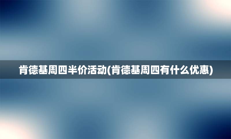 肯德基周四半价活动(肯德基周四有什么优惠)